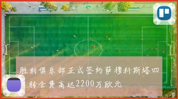 胜利俱乐部正式签约萨穆科斯塔四年转会费高达2200万欧元